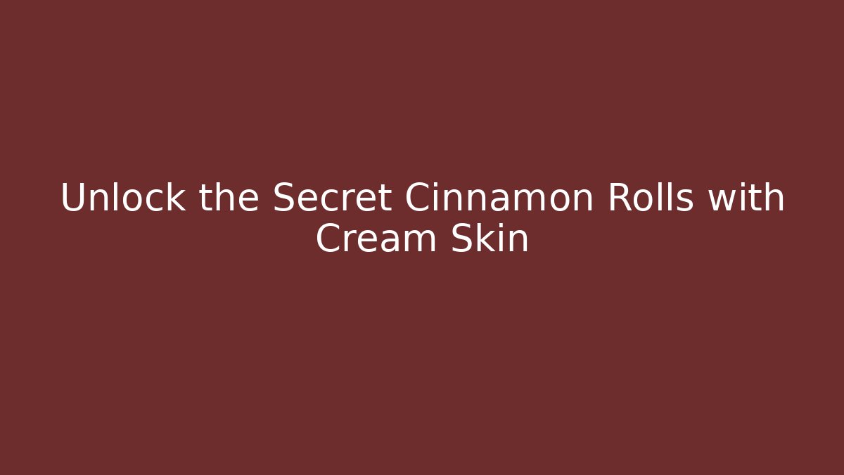 Unlock the Secret Cinnamon Rolls with Cream Skin
