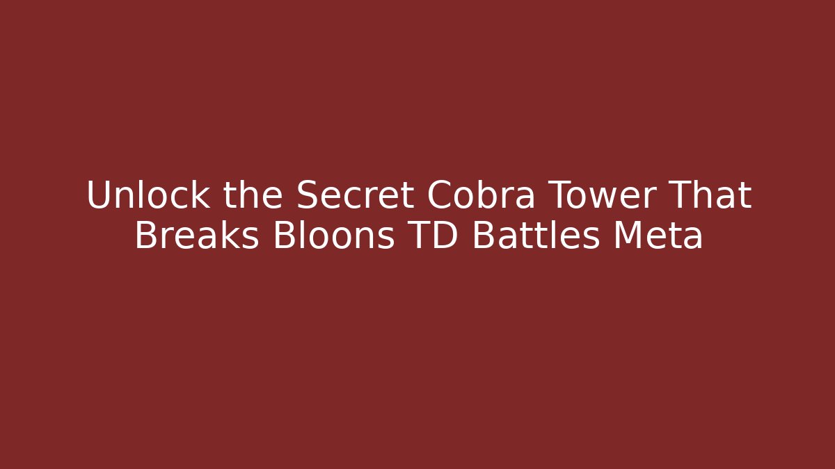 Unlock the Secret Cobra Tower That Breaks Bloons TD Battles Meta