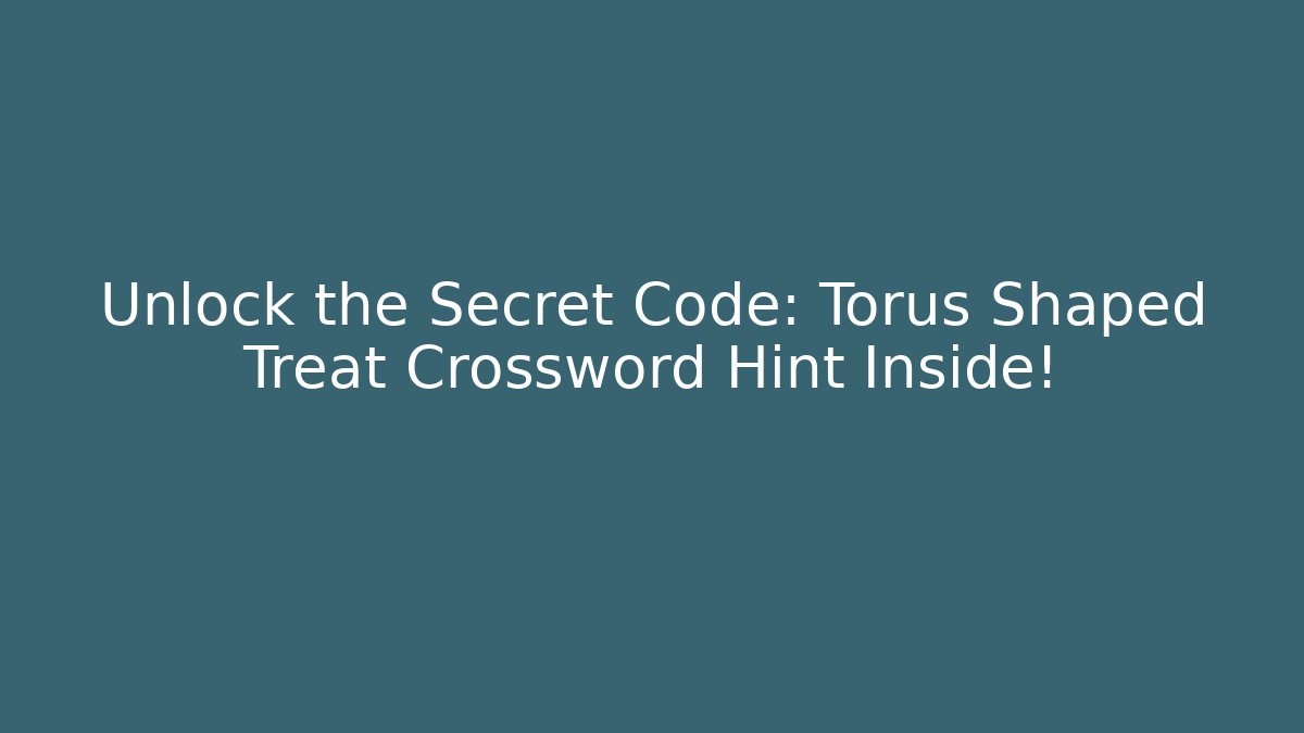 Unlock the Secret Code: Torus Shaped Treat Crossword Hint Inside!
