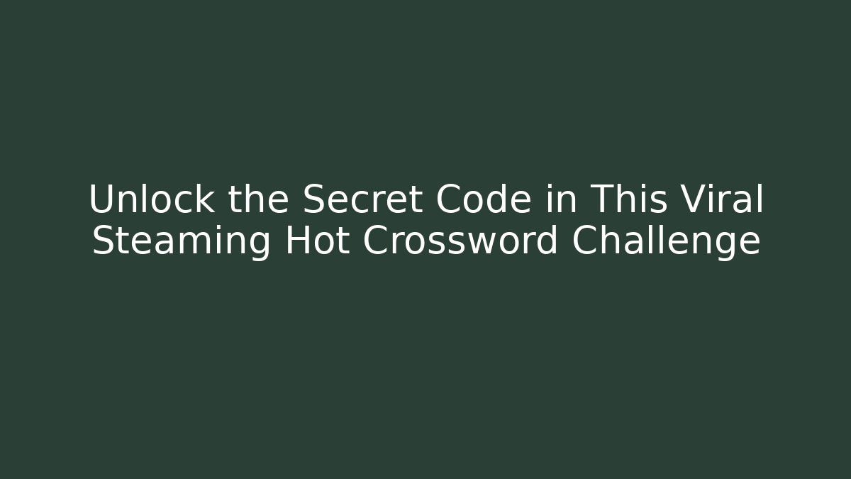 Unlock the Secret Code in This Viral Steaming Hot Crossword Challenge
