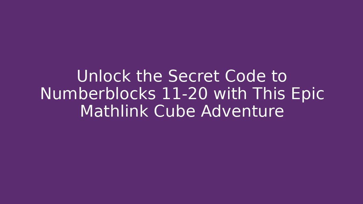 Unlock the Secret Code to Numberblocks 11-20 with This Epic Mathlink Cube Adventure
