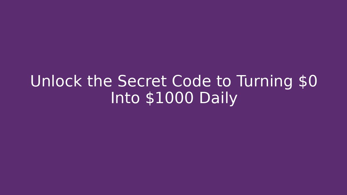 Unlock the Secret Code to Turning $0 Into $1000 Daily