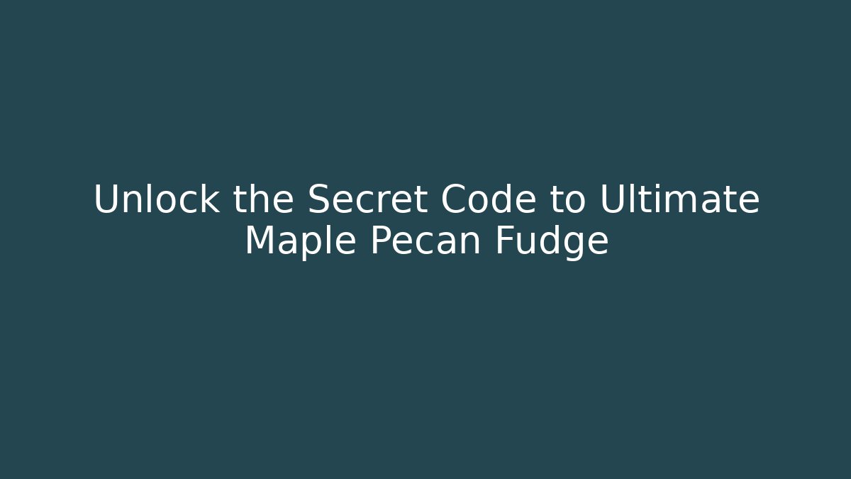 Unlock the Secret Code to Ultimate Maple Pecan Fudge