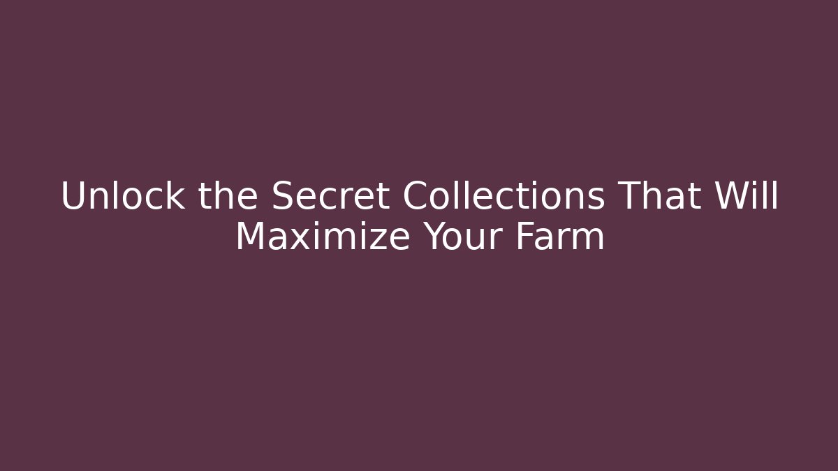 Unlock the Secret Collections That Will Maximize Your Farm