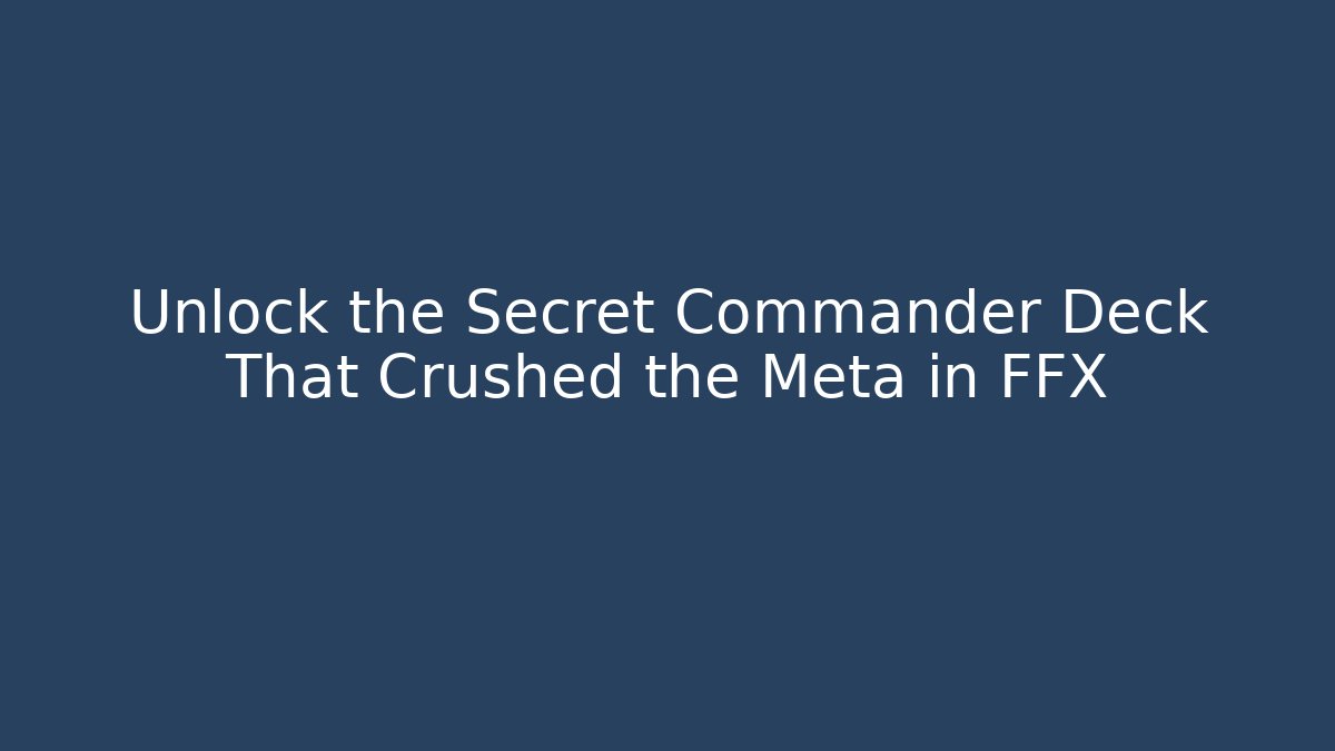 Unlock the Secret Commander Deck That Crushed the Meta in FFX