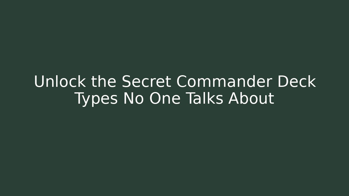 Unlock the Secret Commander Deck Types No One Talks About