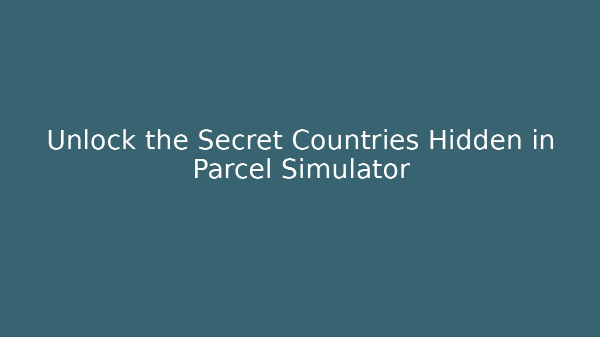 Unlock the Secret Countries Hidden in Parcel Simulator