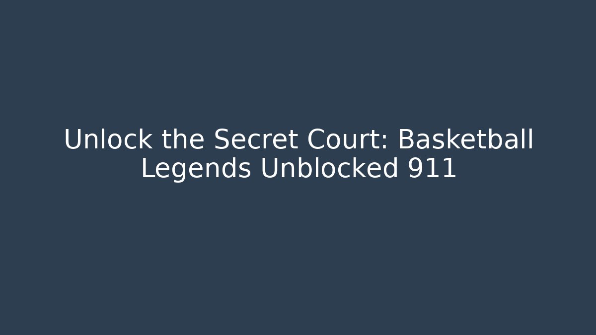 Unlock the Secret Court: Basketball Legends Unblocked 911
