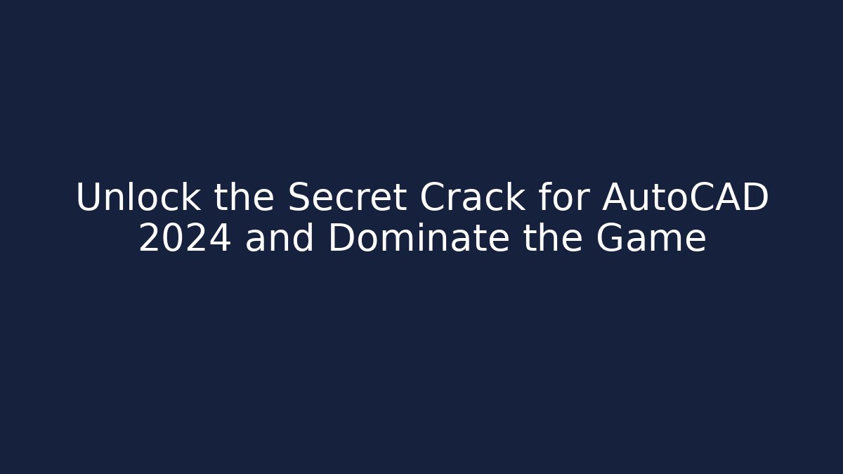 Unlock the Secret Crack for AutoCAD 2024 and Dominate the Game