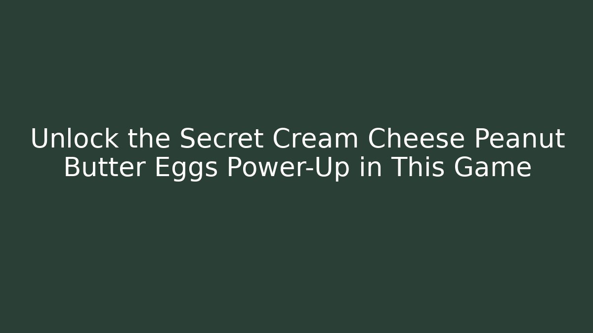 Unlock the Secret Cream Cheese Peanut Butter Eggs Power-Up in This Game
