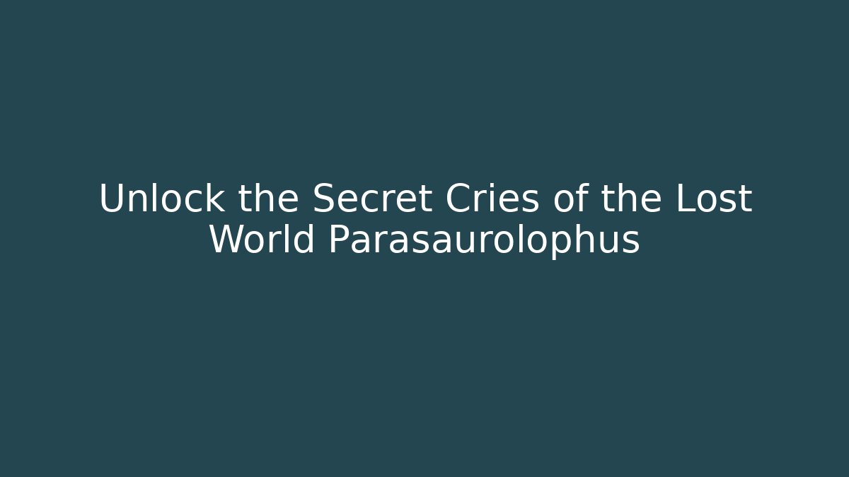 Unlock the Secret Cries of the Lost World Parasaurolophus