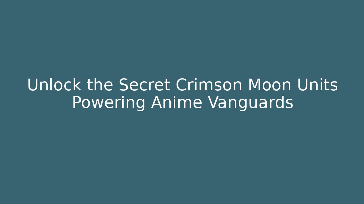 Unlock the Secret Crimson Moon Units Powering Anime Vanguards