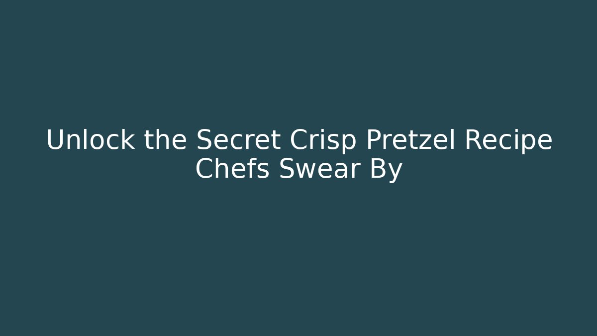 Unlock the Secret Crisp Pretzel Recipe Chefs Swear By