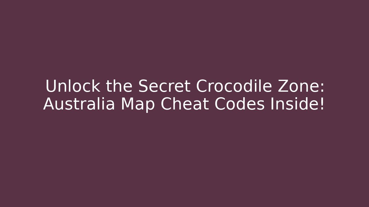Unlock the Secret Crocodile Zone: Australia Map Cheat Codes Inside!