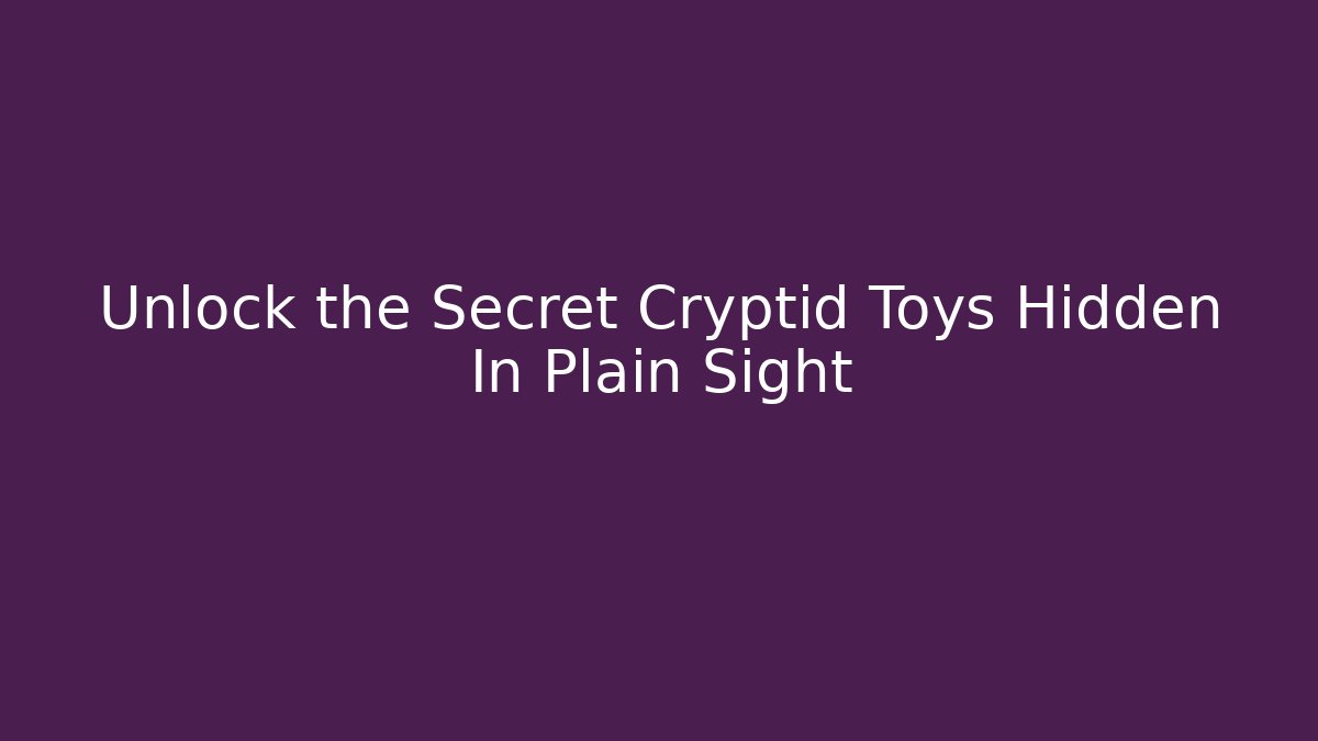 Unlock the Secret Cryptid Toys Hidden In Plain Sight