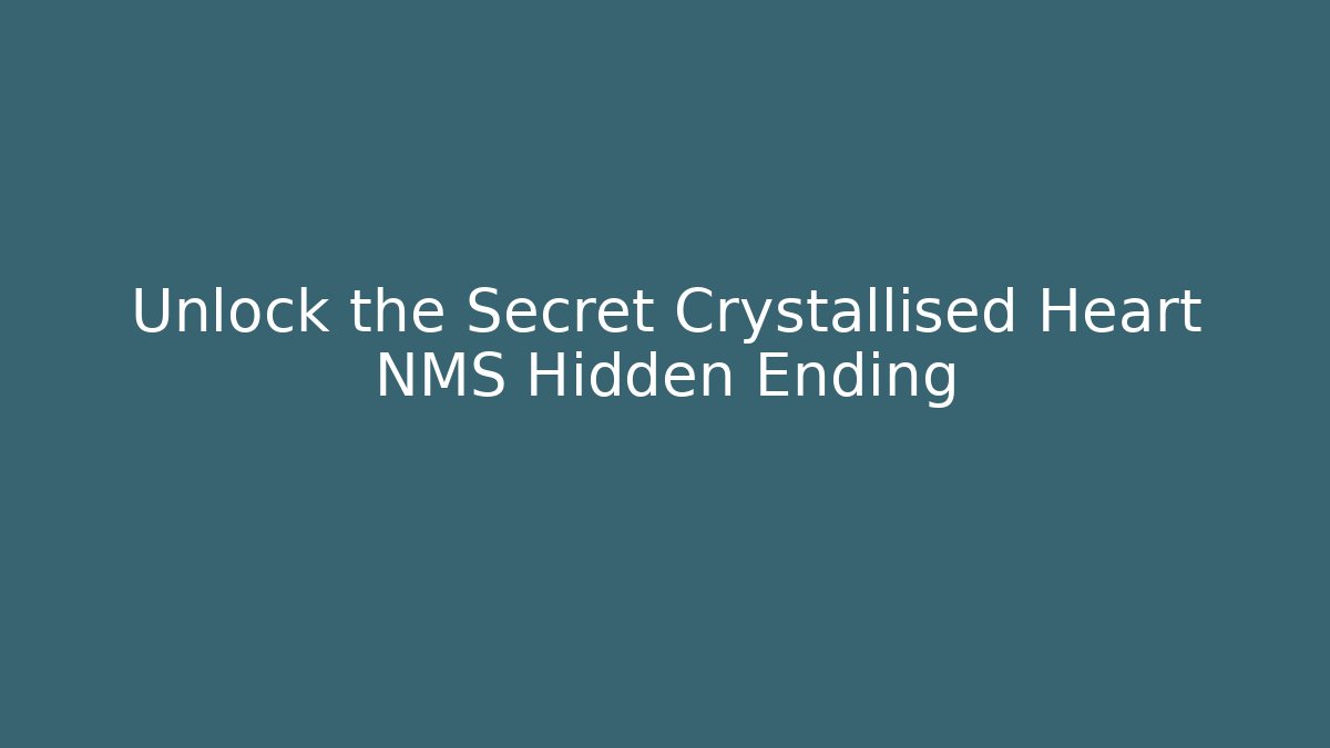 Unlock the Secret Crystallised Heart NMS Hidden Ending