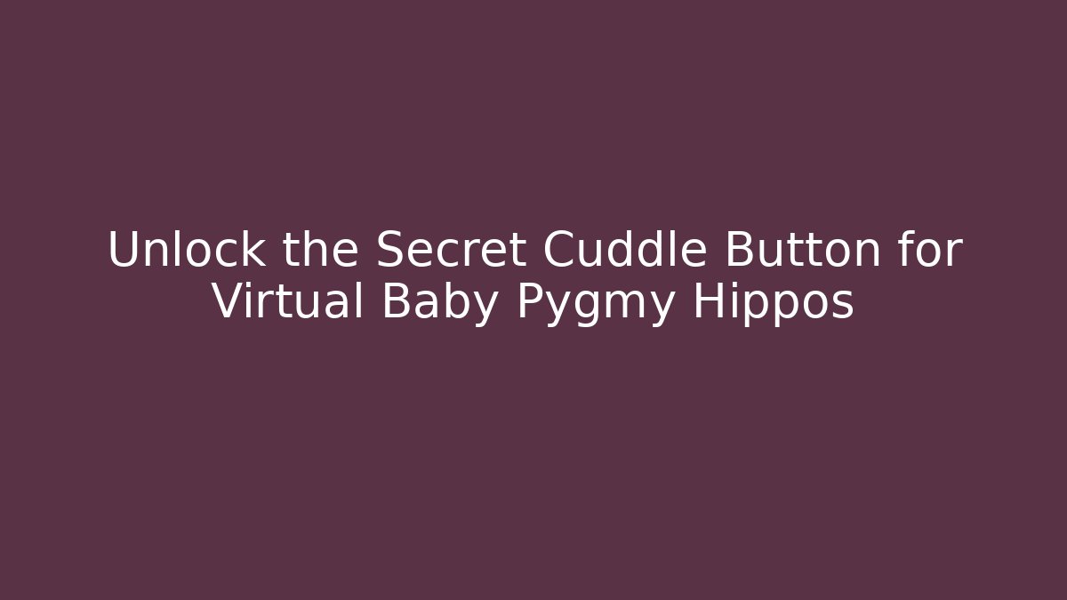 Unlock the Secret Cuddle Button for Virtual Baby Pygmy Hippos