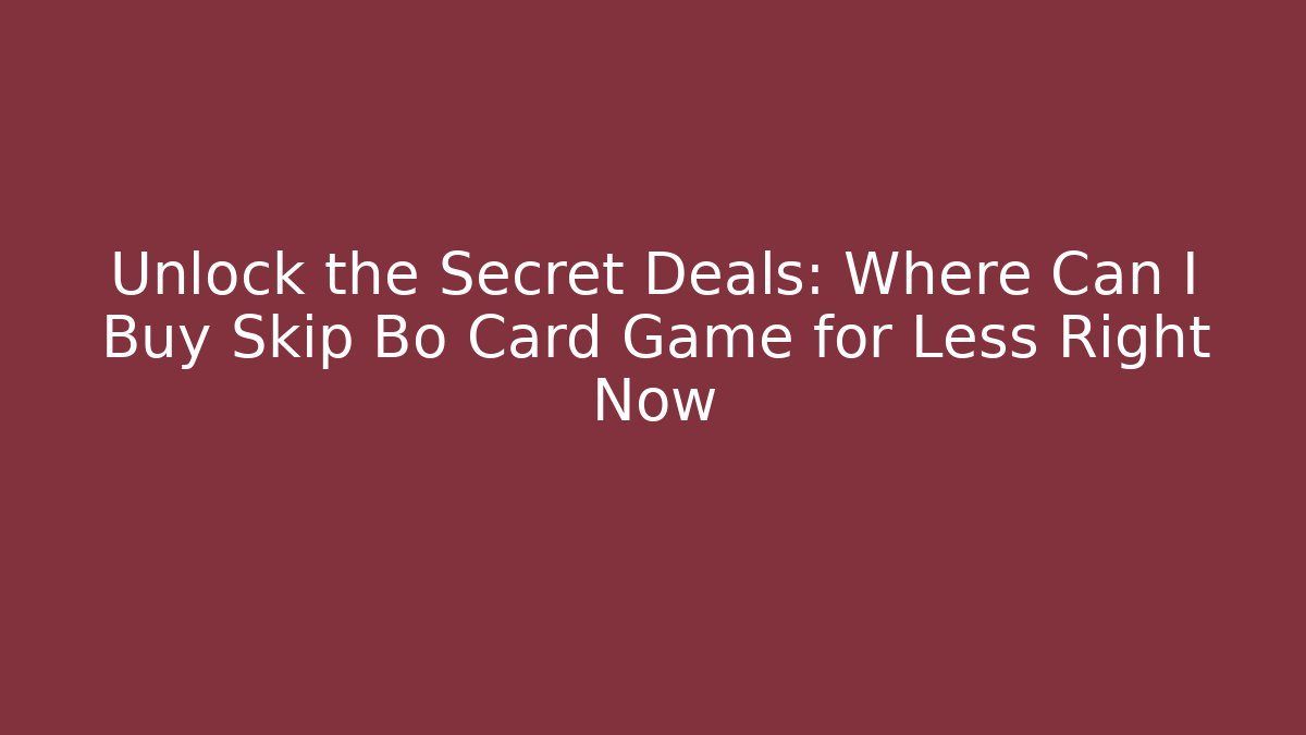 Unlock the Secret Deals: Where Can I Buy Skip Bo Card Game for Less Right Now