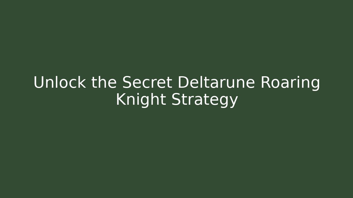 Unlock the Secret Deltarune Roaring Knight Strategy