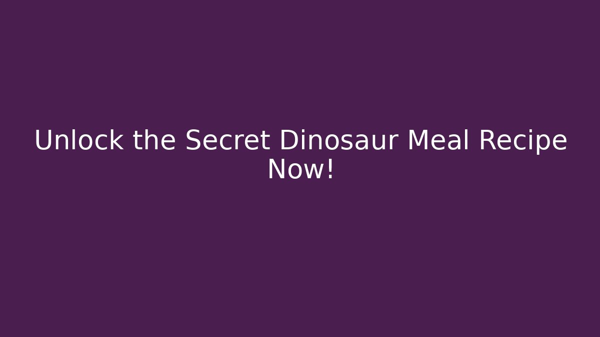 Unlock the Secret Dinosaur Meal Recipe Now!