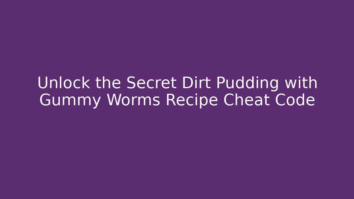 Unlock the Secret Dirt Pudding with Gummy Worms Recipe Cheat Code