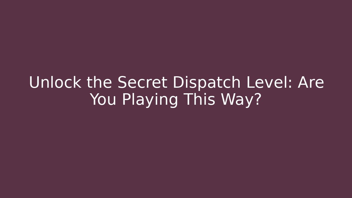 Unlock the Secret Dispatch Level: Are You Playing This Way?