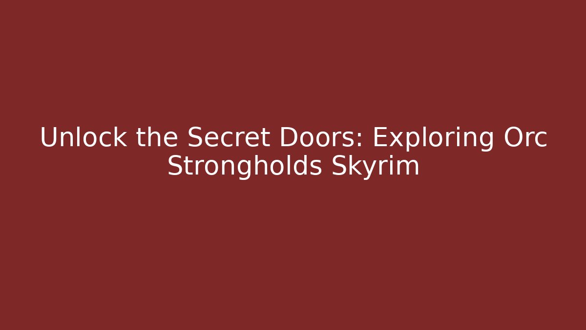 Unlock the Secret Doors: Exploring Orc Strongholds Skyrim