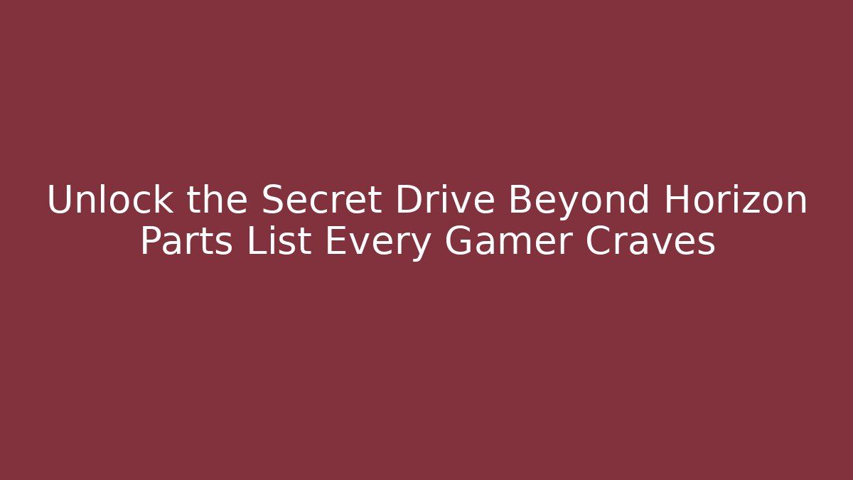 Unlock the Secret Drive Beyond Horizon Parts List Every Gamer Craves