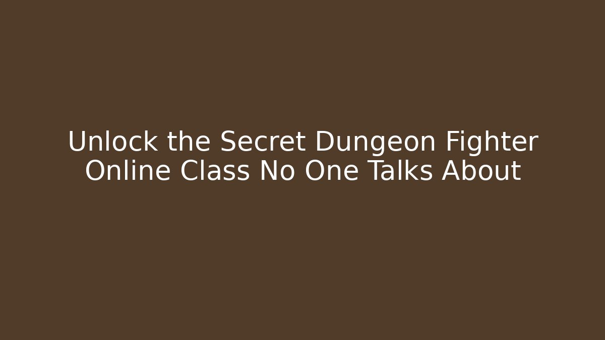 Unlock the Secret Dungeon Fighter Online Class No One Talks About