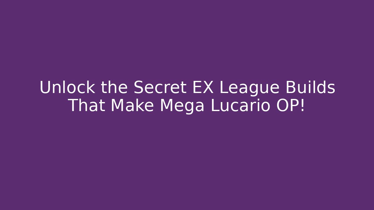 Unlock the Secret EX League Builds That Make Mega Lucario OP!