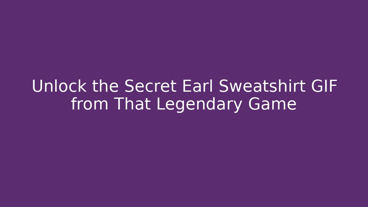 Unlock the Secret Earl Sweatshirt GIF from That Legendary Game