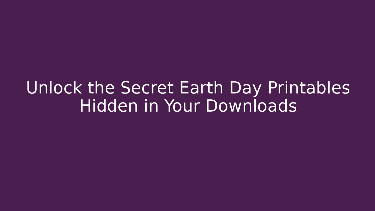 Unlock the Secret Earth Day Printables Hidden in Your Downloads