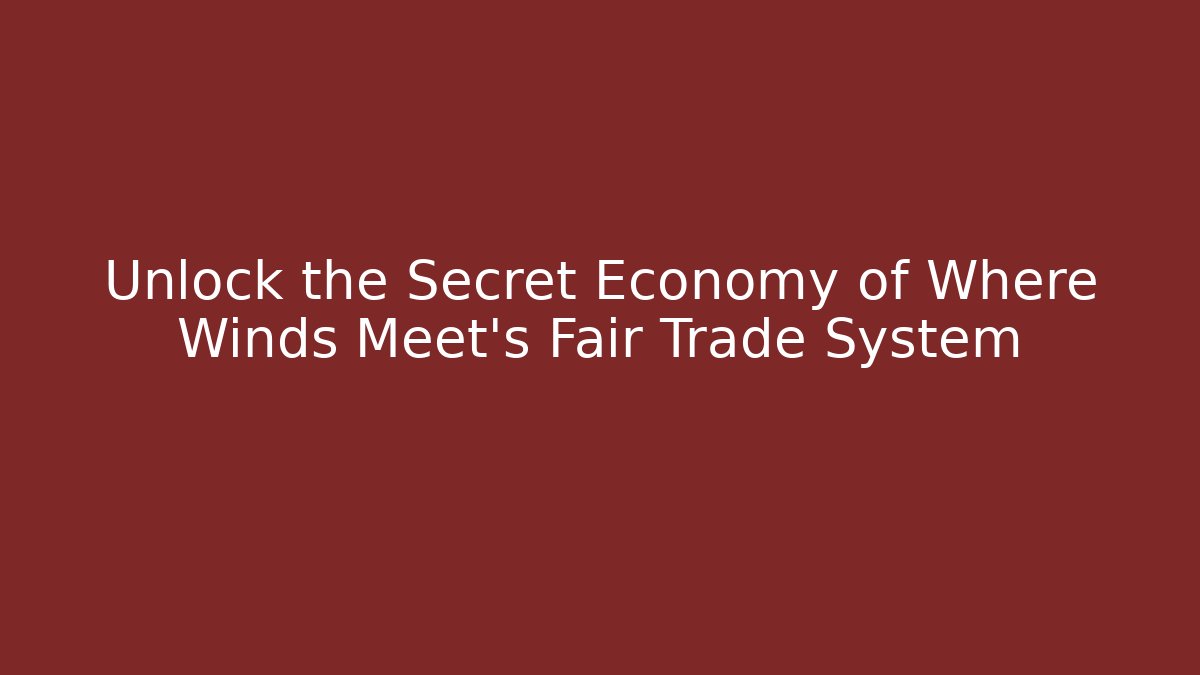 Unlock the Secret Economy of Where Winds Meet's Fair Trade System