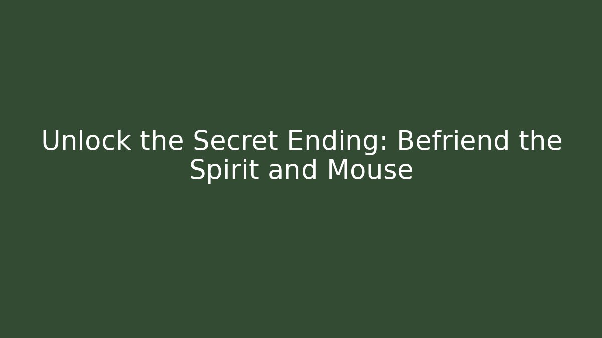 Unlock the Secret Ending: Befriend the Spirit and Mouse