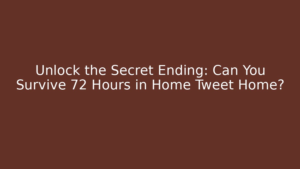 Unlock the Secret Ending: Can You Survive 72 Hours in Home Tweet Home?