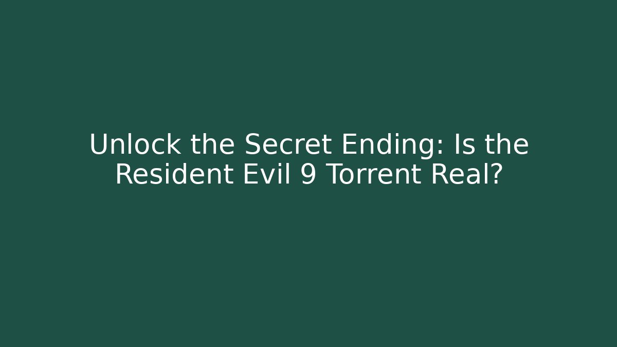 Unlock the Secret Ending: Is the Resident Evil 9 Torrent Real?