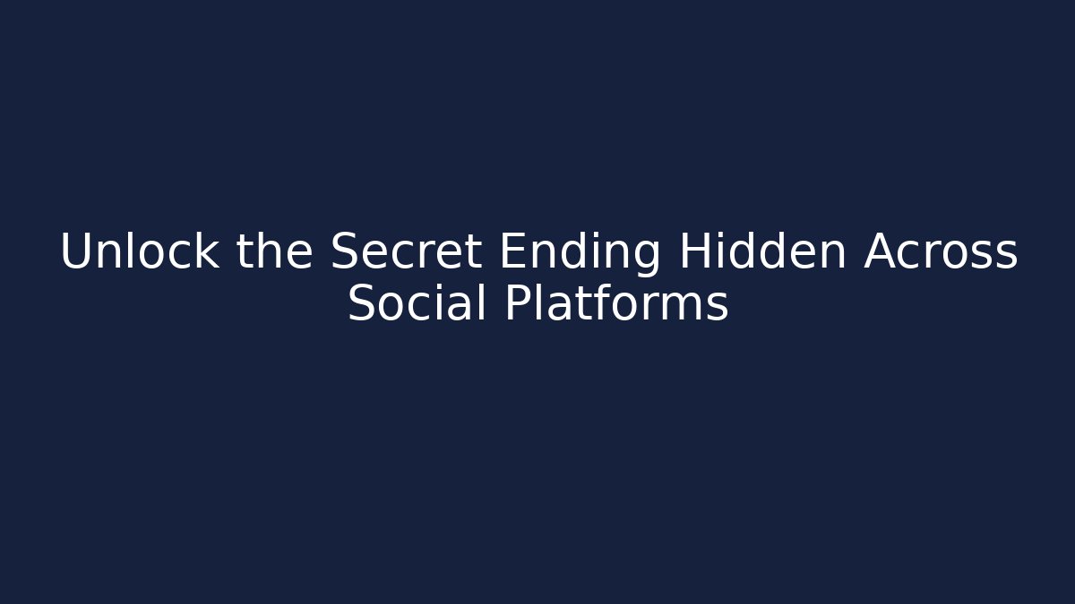 Unlock the Secret Ending Hidden Across Social Platforms