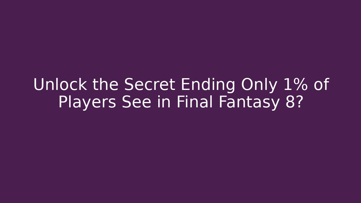 Unlock the Secret Ending Only 1% of Players See in Final Fantasy 8?