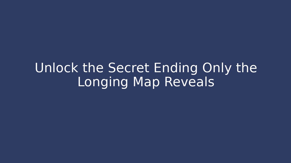 Unlock the Secret Ending Only the Longing Map Reveals