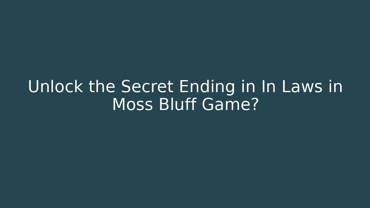 Unlock the Secret Ending in In Laws in Moss Bluff Game?