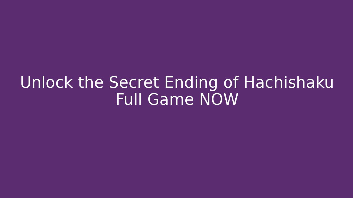 Unlock the Secret Ending of Hachishaku Full Game NOW