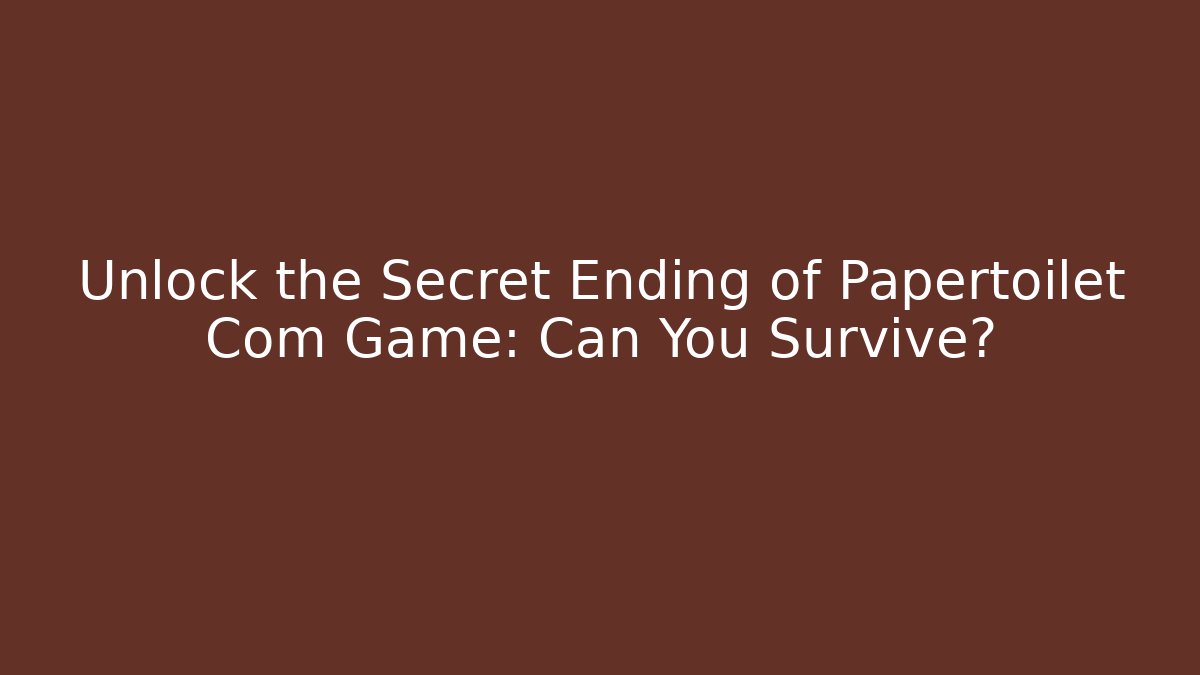 Unlock the Secret Ending of Papertoilet Com Game: Can You Survive?