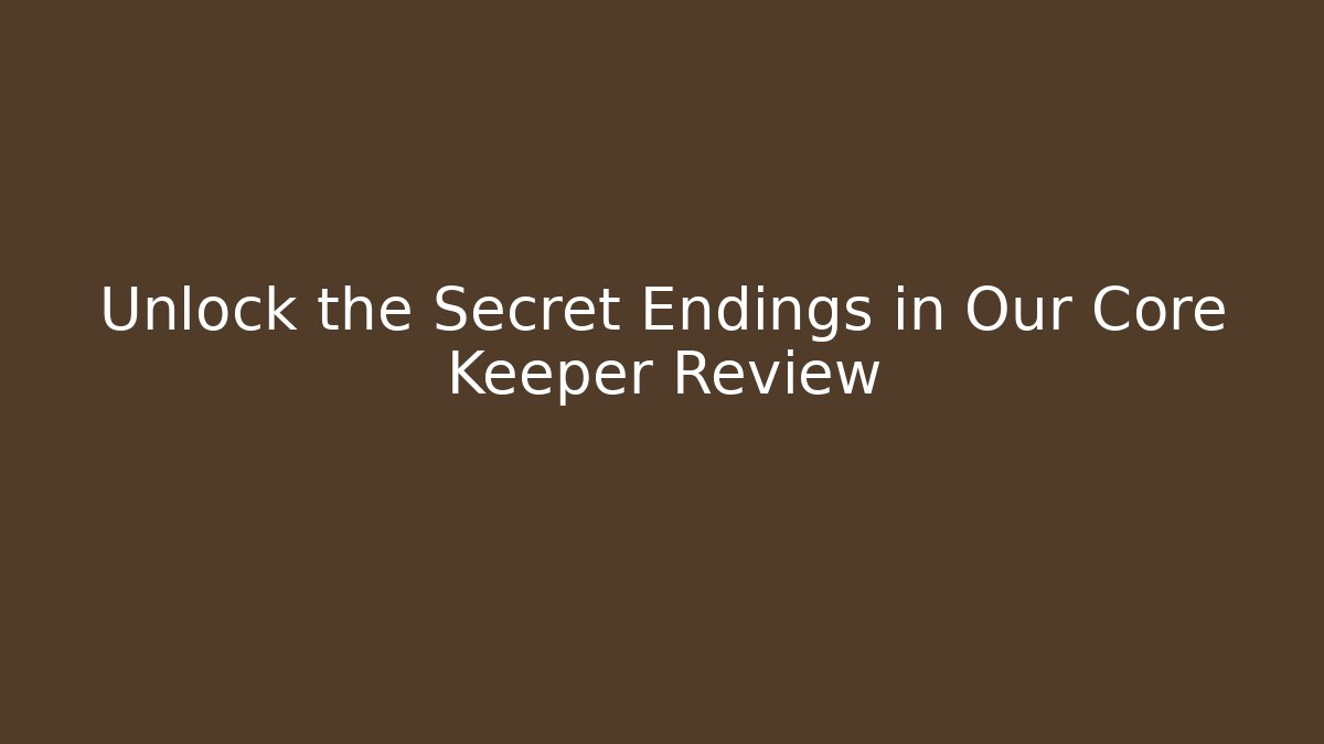 Unlock the Secret Endings in Our Core Keeper Review