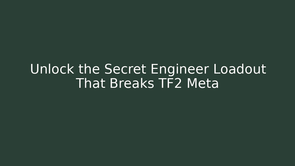 Unlock the Secret Engineer Loadout That Breaks TF2 Meta