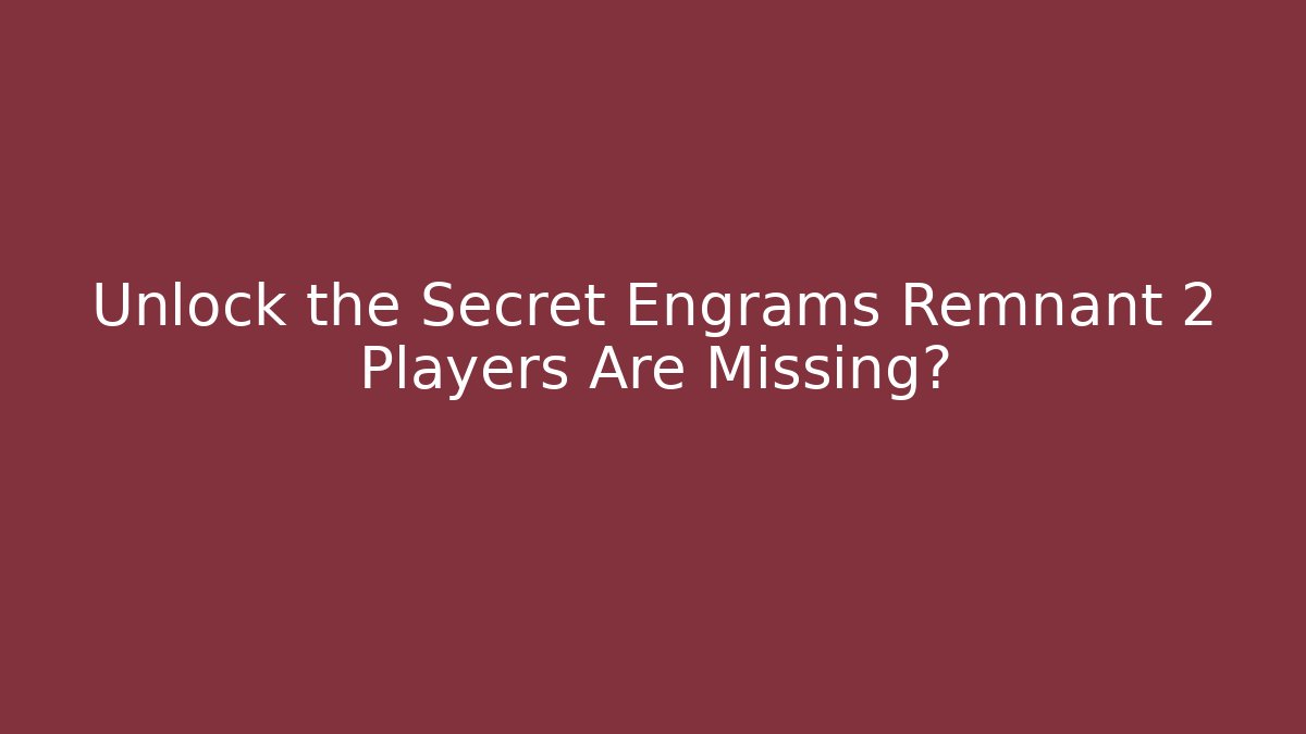 Unlock the Secret Engrams Remnant 2 Players Are Missing? - Método de Aprovação