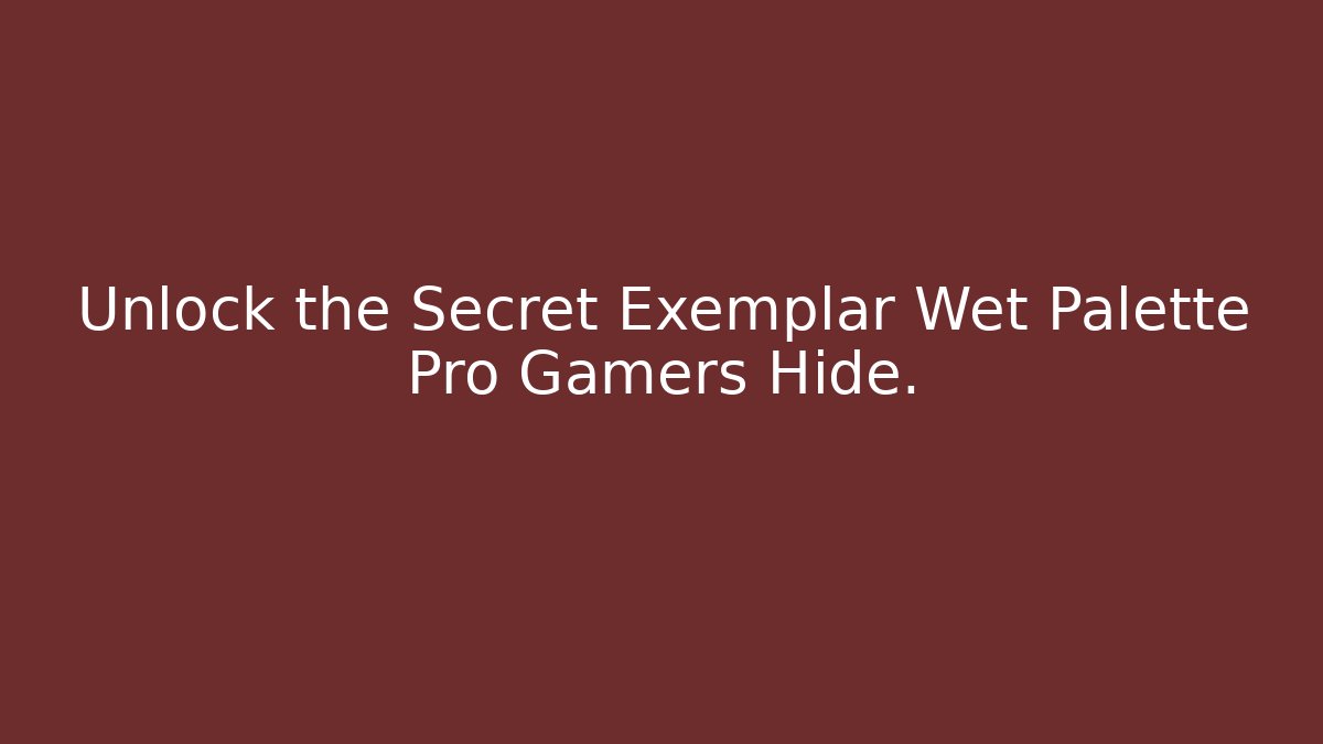 Unlock the Secret Exemplar Wet Palette Pro Gamers Hide.