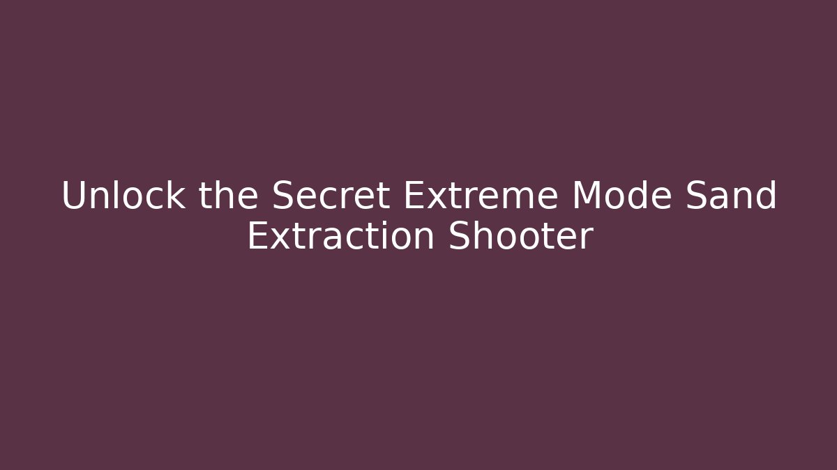Unlock the Secret Extreme Mode Sand Extraction Shooter