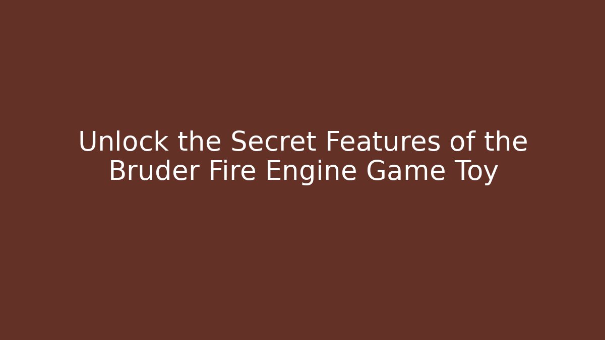Unlock the Secret Features of the Bruder Fire Engine Game Toy