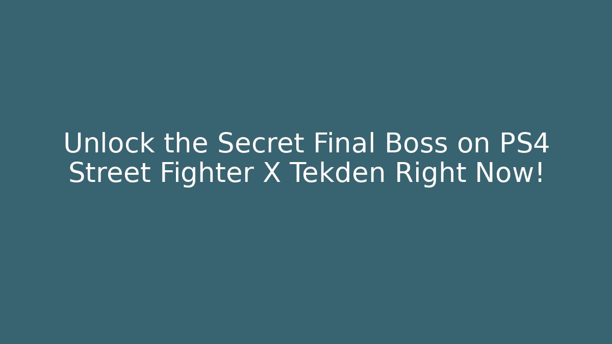 Unlock the Secret Final Boss on PS4 Street Fighter X Tekden Right Now!