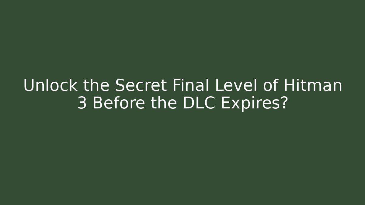 Unlock the Secret Final Level of Hitman 3 Before the DLC Expires?
